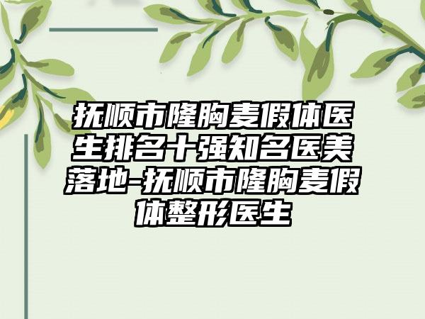 抚顺市隆胸麦假体医生排名十强知名医美落地-抚顺市隆胸麦假体整形医生