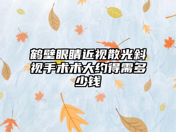 鹤壁眼睛近视散光斜视手术术大约得需多少钱