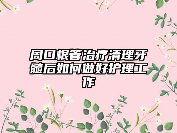 周口根管治疗清理牙髓后如何做好护理工作