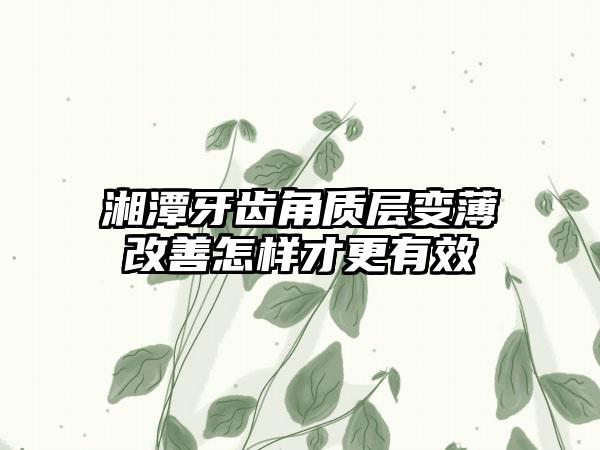 湘潭牙齿角质层变薄改善怎样才更有效