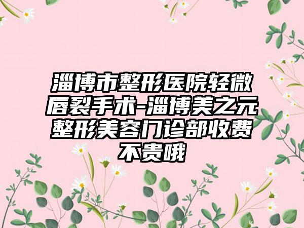 淄博市整形医院轻微唇裂手术-淄博美之元整形美容门诊部收费不贵哦