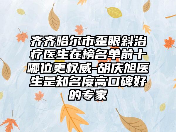 齐齐哈尔市歪眼斜治疗医生在榜名单前十哪位更权威-胡庆旭医生是知名度高口碑好的专家