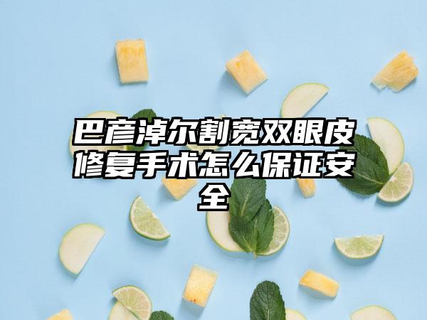 巴彦淖尔割宽双眼皮修复手术怎么保证安全