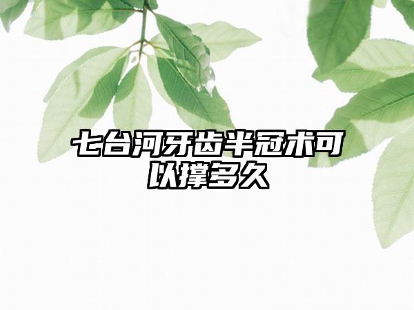 七台河牙齿半冠术可以撑多久