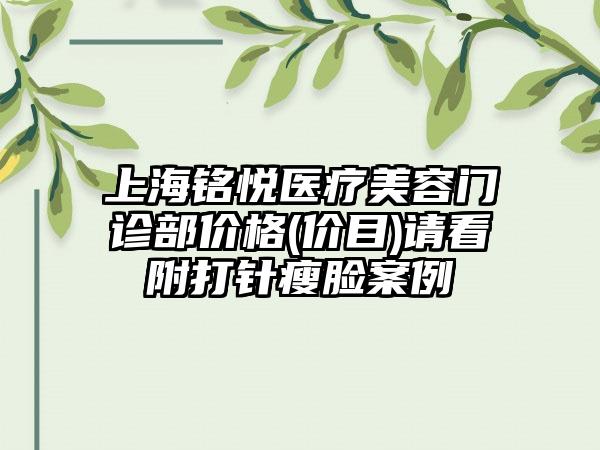 上海铭悦医疗美容门诊部价格(价目)请看附打针瘦脸案例