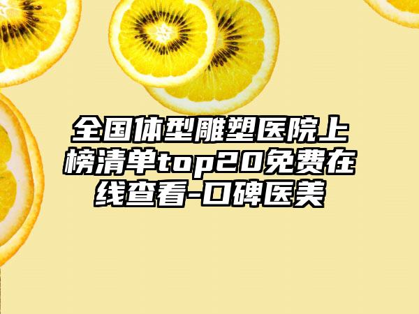 全国体型雕塑医院上榜清单top20免费在线查看-口碑医美