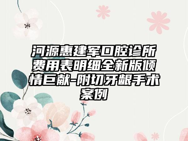 河源惠建军口腔诊所费用表明细全新版倾情巨献-附切牙龈手术案例