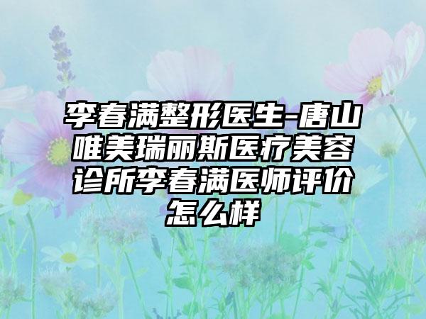 李春满整形医生-唐山唯美瑞丽斯医疗美容诊所李春满医师评价怎么样