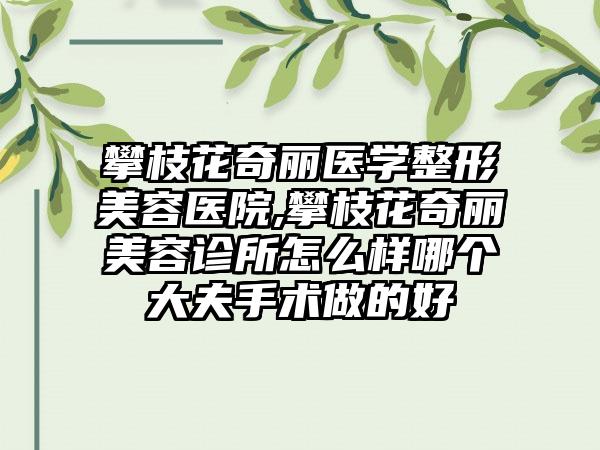 攀枝花奇丽医学整形美容医院,攀枝花奇丽美容诊所怎么样哪个大夫手术做的好