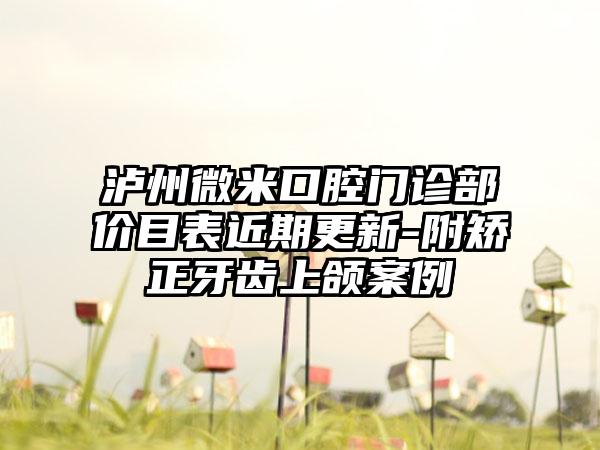 泸州微米口腔门诊部价目表近期更新-附矫正牙齿上颌案例