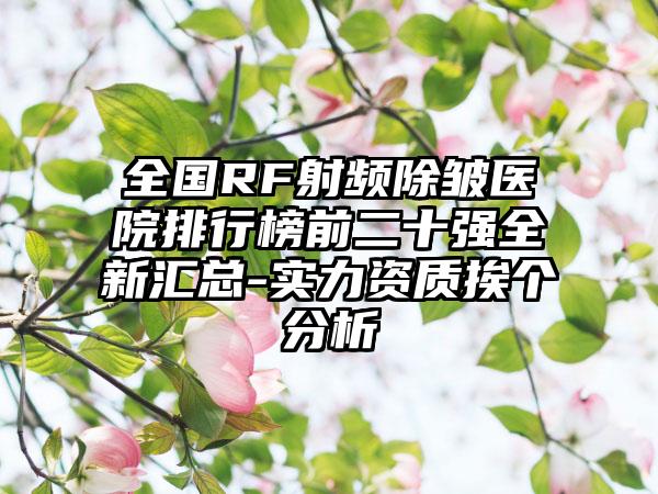 全国RF射频除皱医院排行榜前二十强全新汇总-实力资质挨个分析