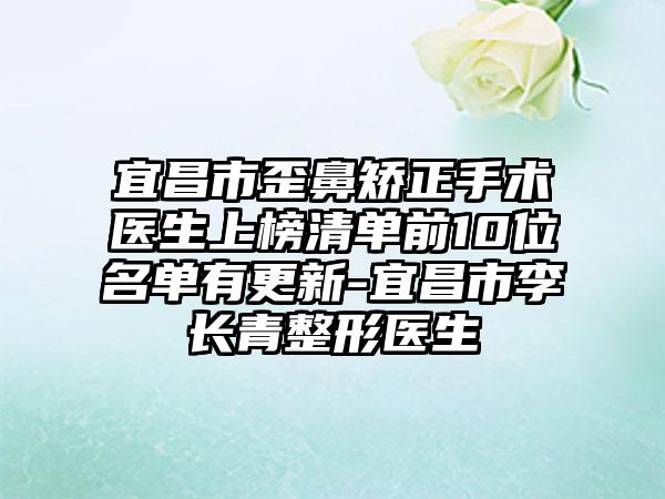 宜昌市歪鼻矫正手术医生上榜清单前10位名单有更新-宜昌市李长青整形医生