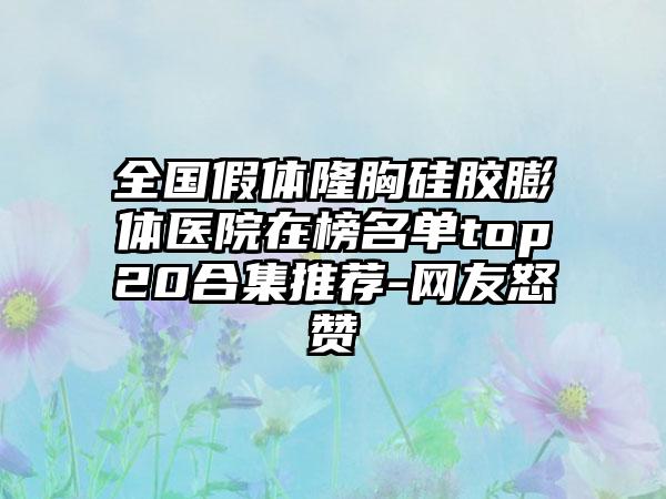 全国假体隆胸硅胶膨体医院在榜名单top20合集推荐-网友怒赞