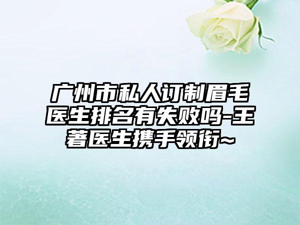 广州市私人订制眉毛医生排名有失败吗-王著医生携手领衔~