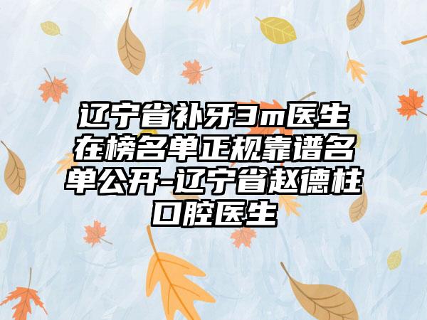 辽宁省补牙3m医生在榜名单正规靠谱名单公开-辽宁省赵德柱口腔医生