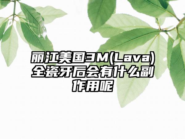 丽江美国3M(Lava)全瓷牙后会有什么副作用呢