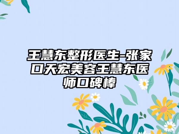 王慧东整形医生-张家口天宏美容王慧东医师口碑棒