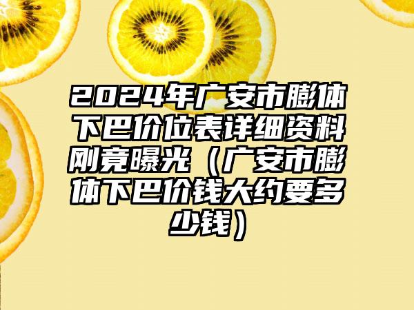 2024年广安市膨体下巴价位表详细资料刚竟曝光（广安市膨体下巴价钱大约要多少钱）