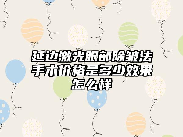 延边激光眼部除皱法手术价格是多少效果怎么样