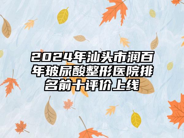 2024年汕头市润百年玻尿酸整形医院排名前十评价上线