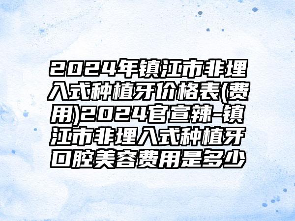 2024年镇江市非埋入式种植牙价格表(费用)2024官宣辣-镇江市非埋入式种植牙口腔美容费用是多少