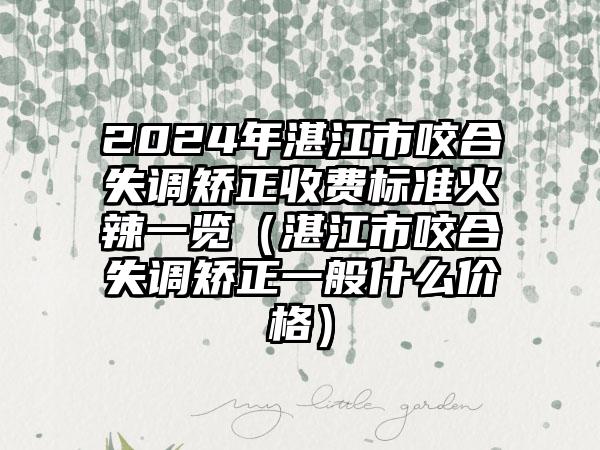 2024年湛江市咬合失调矫正收费标准火辣一览（湛江市咬合失调矫正一般什么价格）