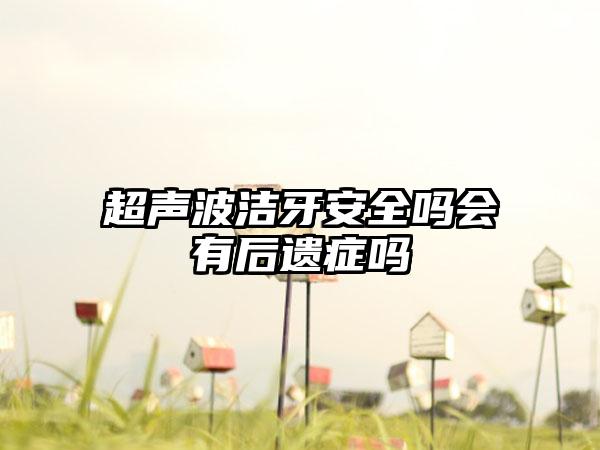 超声波洁牙安全吗会有后遗症吗