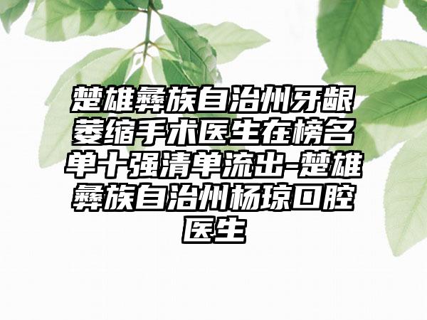 楚雄彝族自治州牙龈萎缩手术医生在榜名单十强清单流出-楚雄彝族自治州杨琼口腔医生