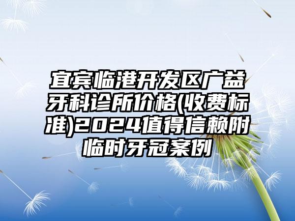 宜宾临港开发区广益牙科诊所价格(收费标准)2024值得信赖附临时牙冠案例