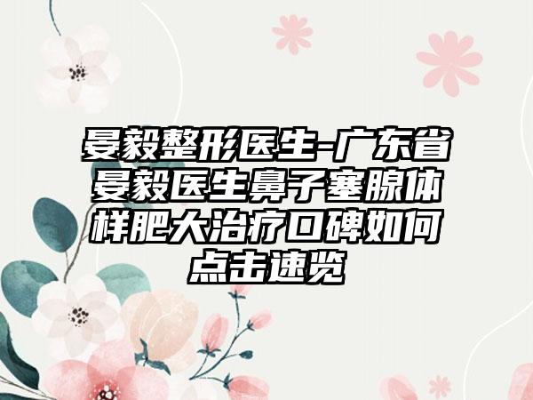 晏毅整形医生-广东省晏毅医生鼻子塞腺体样肥大治疗口碑如何点击速览