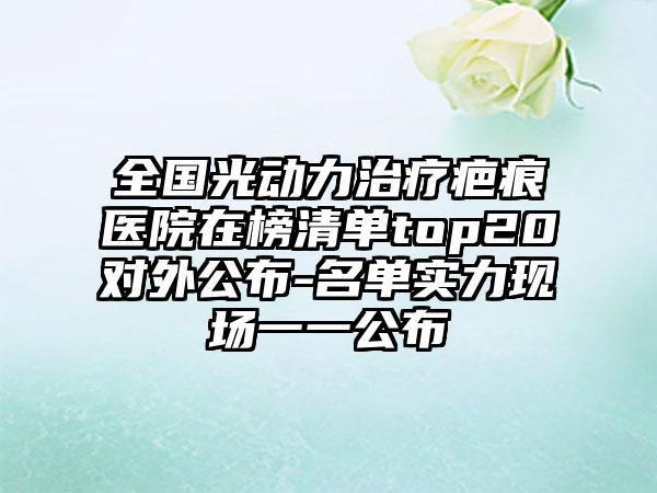 全国光动力治疗疤痕医院在榜清单top20对外公布-名单实力现场一一公布