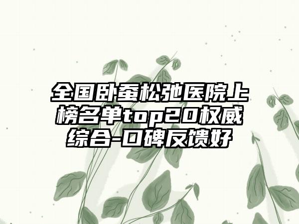 全国卧蚕松弛医院上榜名单top20权威综合-口碑反馈好