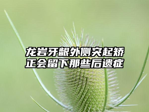 龙岩牙龈外侧突起矫正会留下那些后遗症