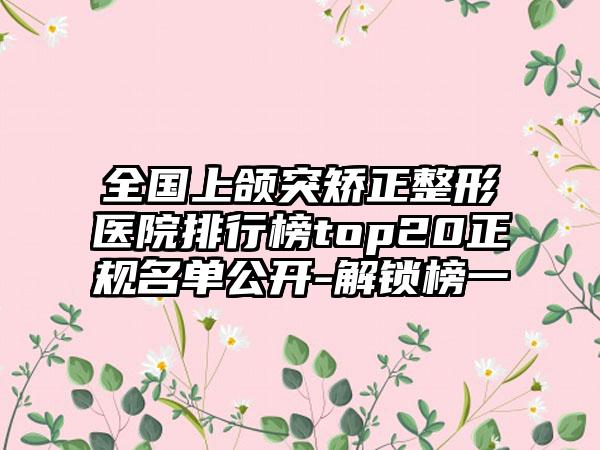 全国上颌突矫正整形医院排行榜top20正规名单公开-解锁榜一