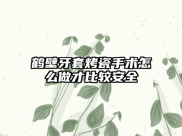 鹤壁牙套烤瓷手术怎么做才比较安全