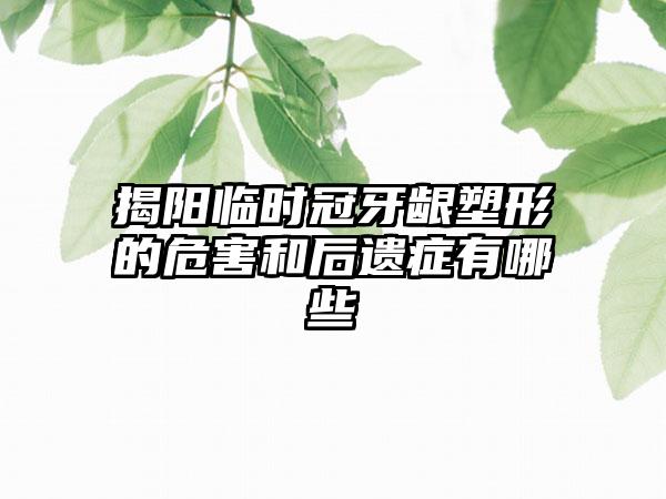 揭阳临时冠牙龈塑形的危害和后遗症有哪些