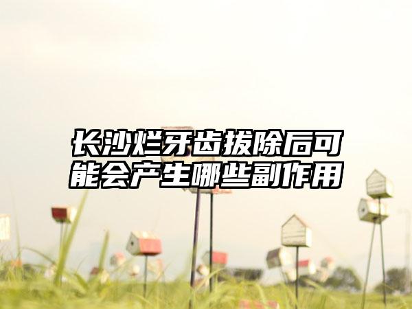 长沙烂牙齿拔除后可能会产生哪些副作用