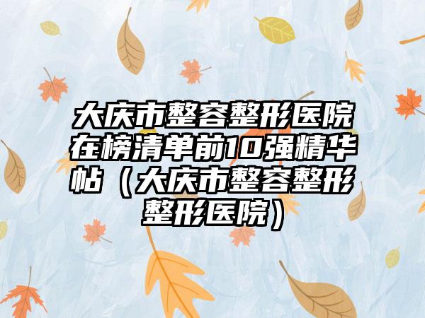 大庆市整容整形医院在榜清单前10强精华帖（大庆市整容整形整形医院）