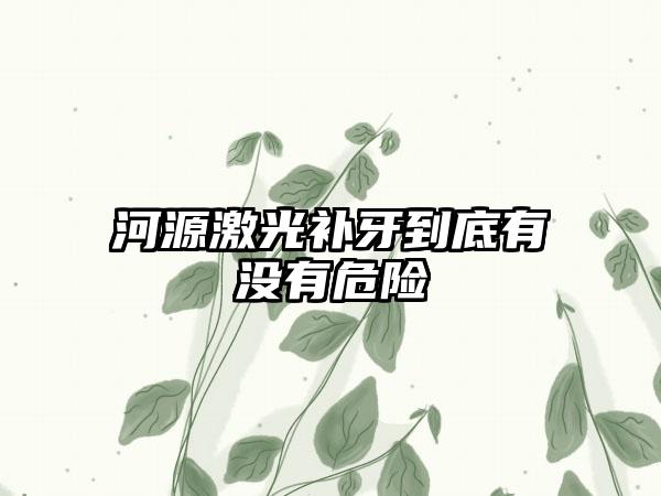 河源激光补牙到底有没有危险