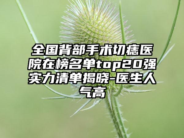 全国背部手术切痣医院在榜名单top20强实力清单揭晓-医生人气高