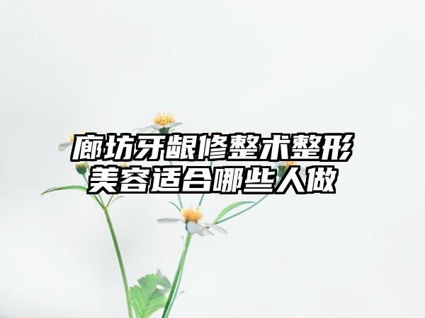 廊坊牙龈修整术整形美容适合哪些人做