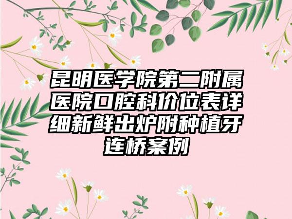 昆明医学院第二附属医院口腔科价位表详细新鲜出炉附种植牙连桥案例