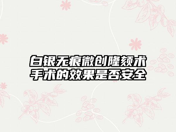 白银无痕微创隆颏术手术的效果是否安全