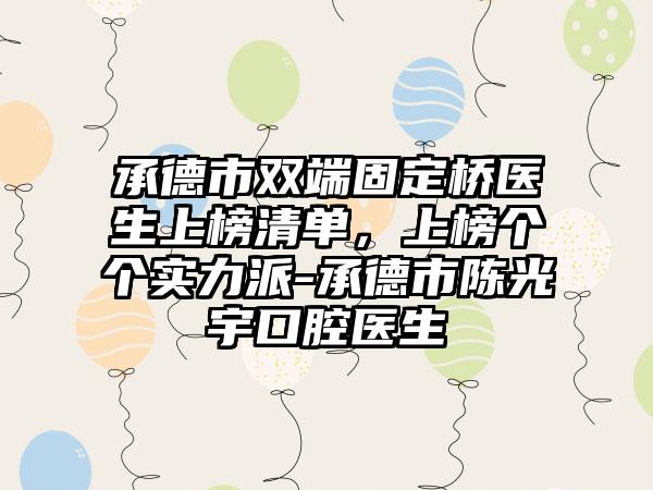 承德市双端固定桥医生上榜清单，上榜个个实力派-承德市陈光宇口腔医生