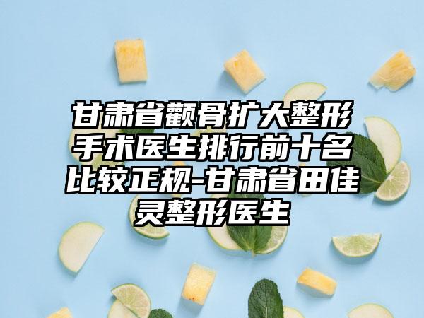 甘肃省颧骨扩大整形手术医生排行前十名比较正规-甘肃省田佳灵整形医生