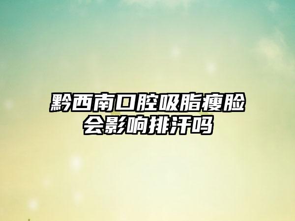 黔西南口腔吸脂瘦脸会影响排汗吗