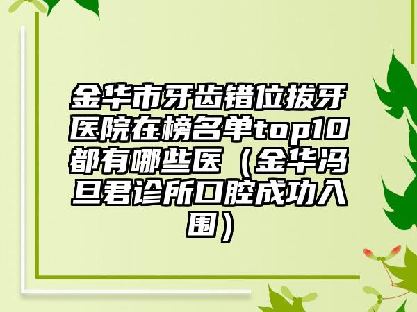 金华市牙齿错位拔牙医院在榜名单top10都有哪些医（金华冯旦君诊所口腔成功入围）