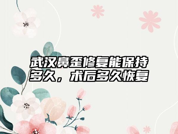 武汉鼻歪修复能保持多久，术后多久恢复