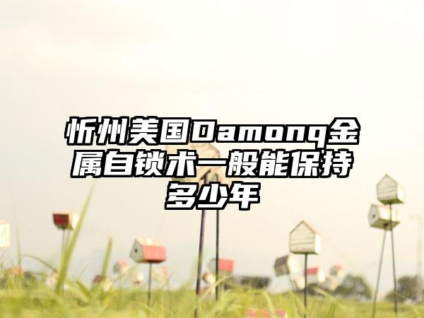 忻州美国Damonq金属自锁术一般能保持多少年