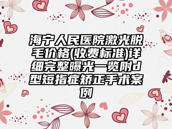 海宁人民医院激光脱毛价格(收费标准)详细完整曝光一览附d型短指症矫正手术案例